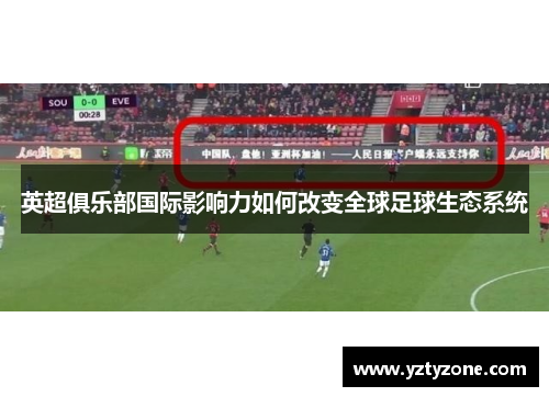 英超俱乐部国际影响力如何改变全球足球生态系统