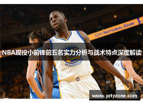 NBA现役小前锋前五名实力分析与战术特点深度解读