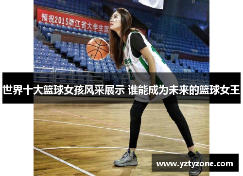 世界十大篮球女孩风采展示 谁能成为未来的篮球女王