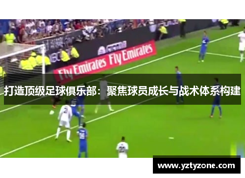 打造顶级足球俱乐部：聚焦球员成长与战术体系构建