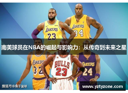 南美球员在NBA的崛起与影响力：从传奇到未来之星