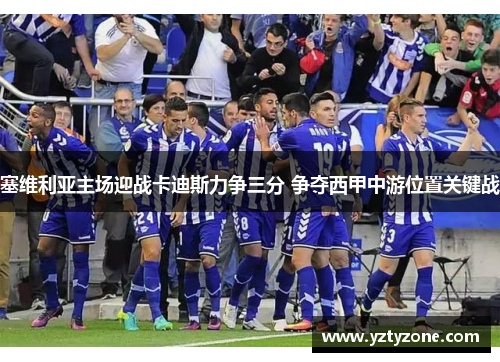 塞维利亚主场迎战卡迪斯力争三分 争夺西甲中游位置关键战