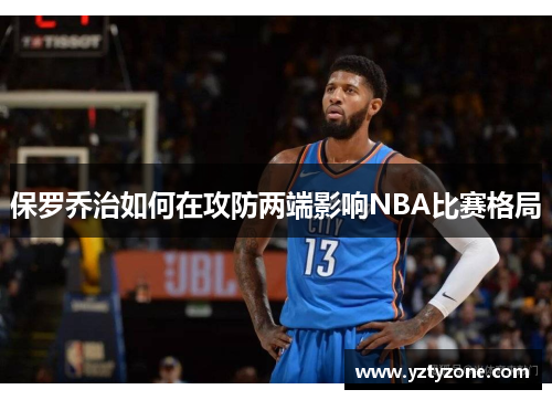 保罗乔治如何在攻防两端影响NBA比赛格局
