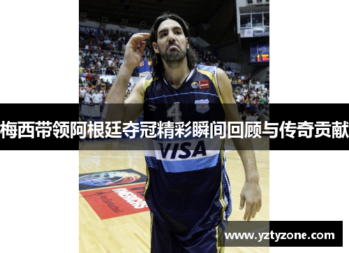梅西带领阿根廷夺冠精彩瞬间回顾与传奇贡献