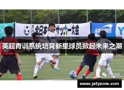英超青训系统培育新星球员掀起未来之潮