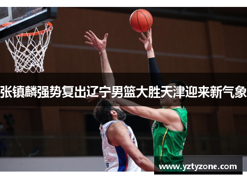 张镇麟强势复出辽宁男篮大胜天津迎来新气象