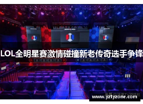 LOL全明星赛激情碰撞新老传奇选手争锋
