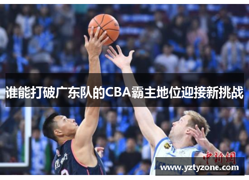 谁能打破广东队的CBA霸主地位迎接新挑战
