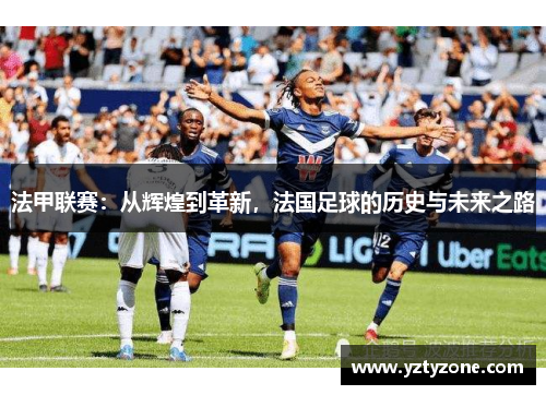 法甲联赛：从辉煌到革新，法国足球的历史与未来之路
