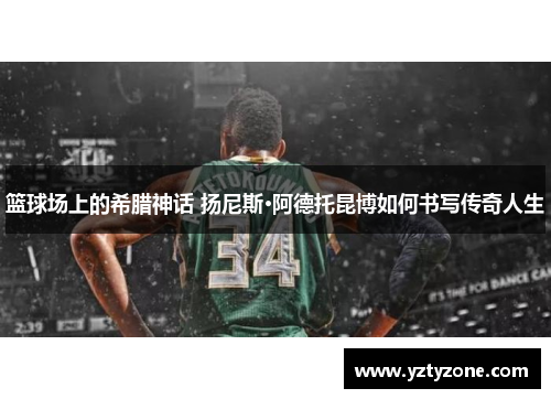 篮球场上的希腊神话 扬尼斯·阿德托昆博如何书写传奇人生