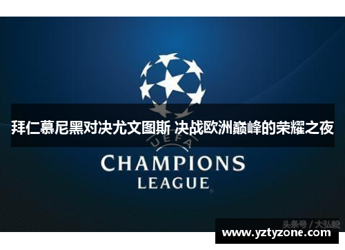 拜仁慕尼黑对决尤文图斯 决战欧洲巅峰的荣耀之夜