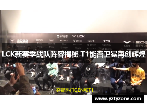 LCK新赛季战队阵容揭秘 T1能否卫冕再创辉煌