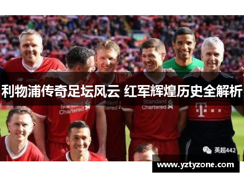 利物浦传奇足坛风云 红军辉煌历史全解析