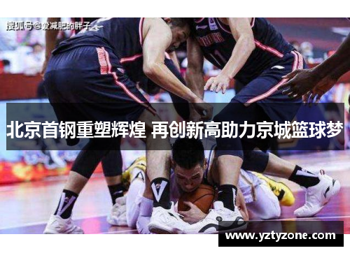 北京首钢重塑辉煌 再创新高助力京城篮球梦