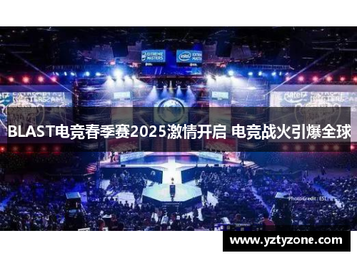 BLAST电竞春季赛2025激情开启 电竞战火引爆全球